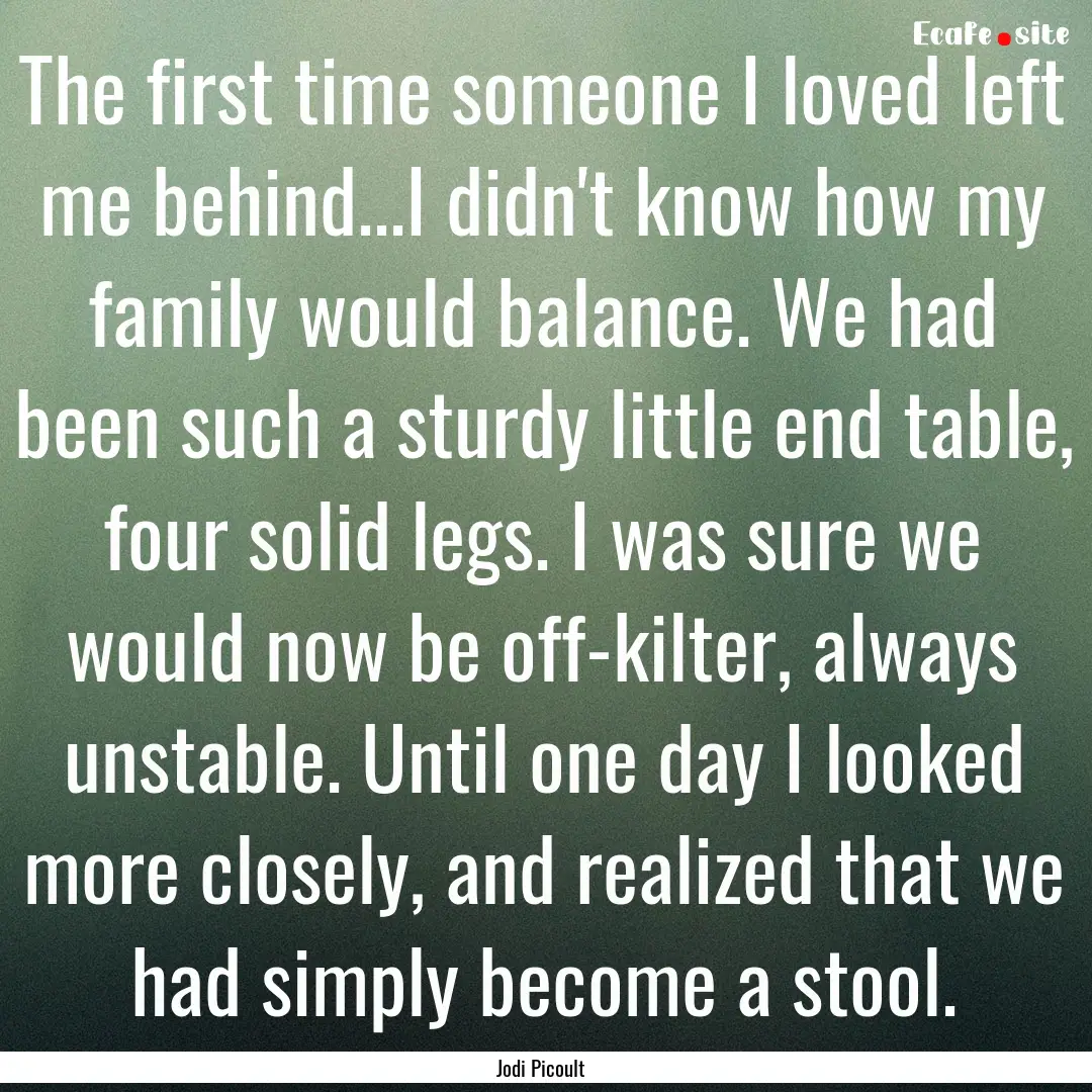 The first time someone I loved left me behind...I.... : Quote by Jodi Picoult