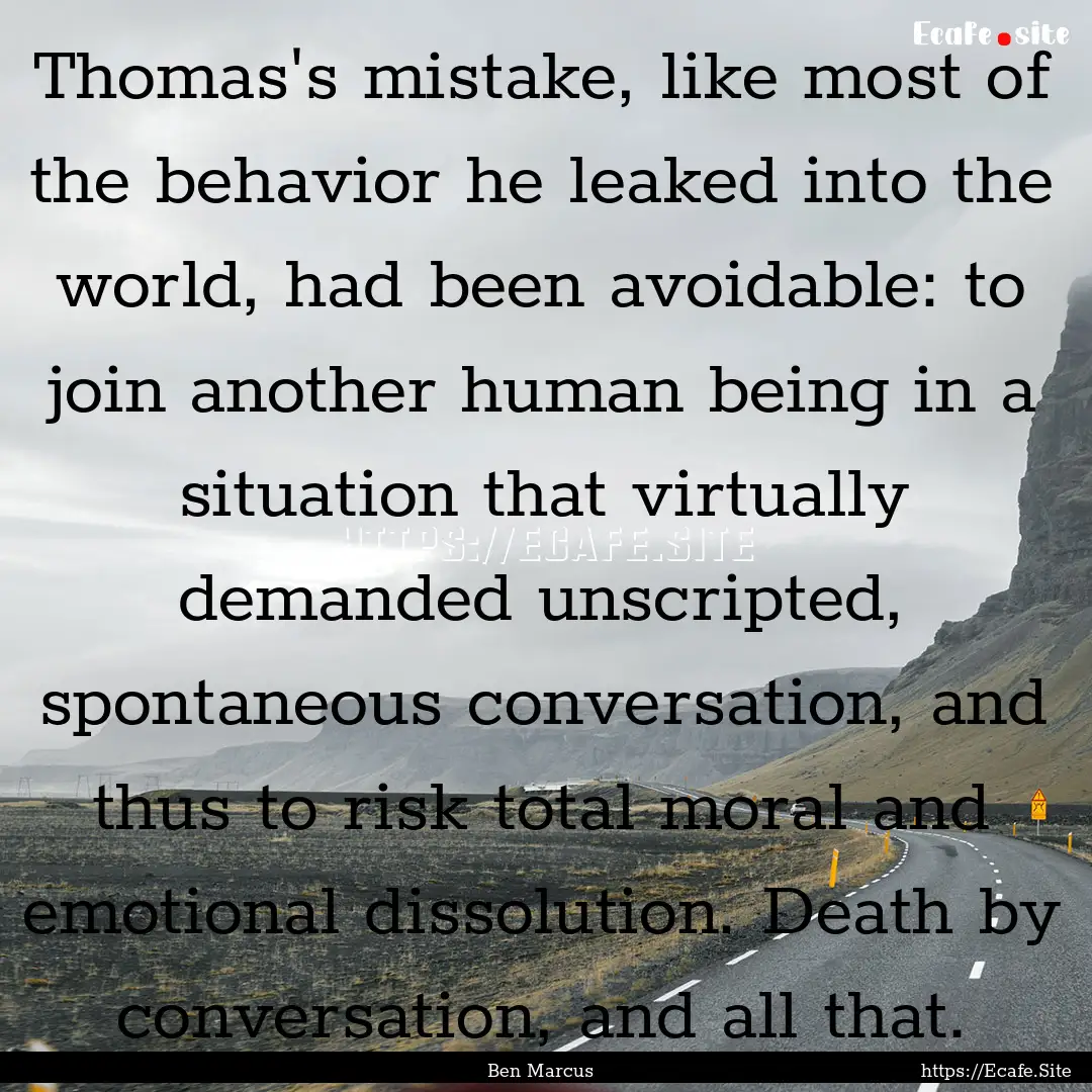 Thomas's mistake, like most of the behavior.... : Quote by Ben Marcus