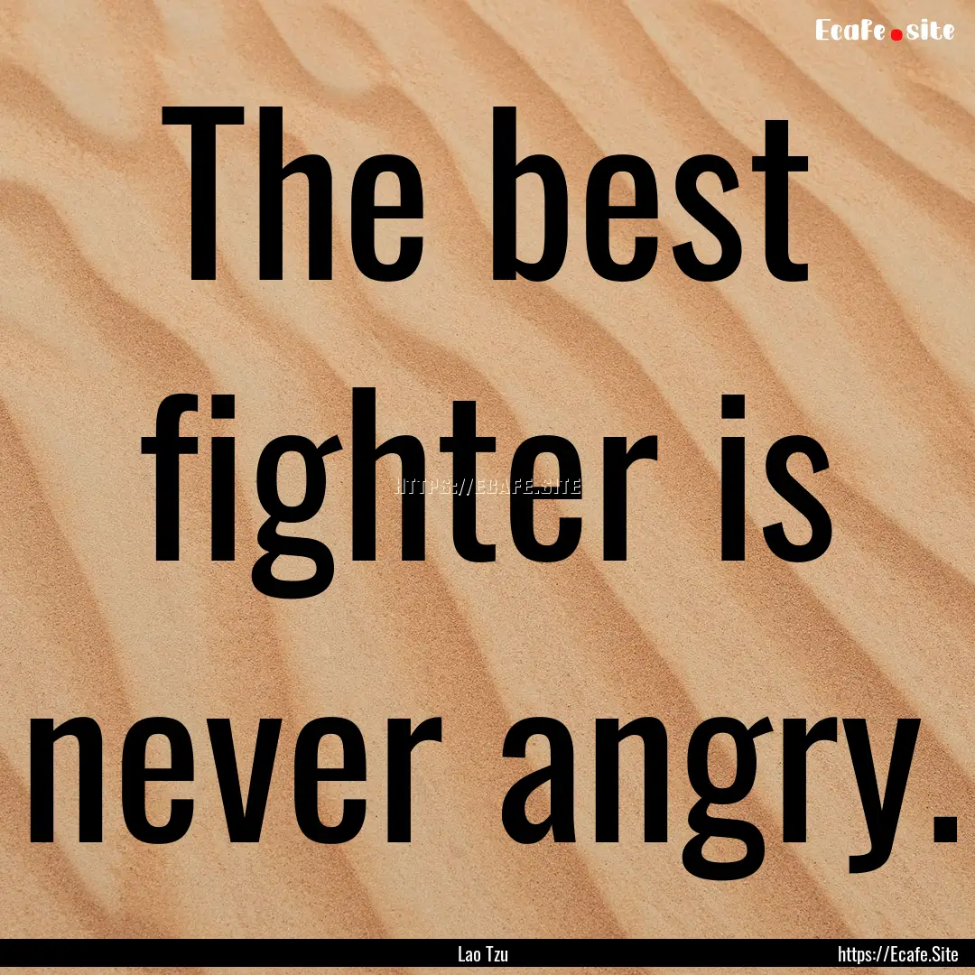 The best fighter is never angry. : Quote by Lao Tzu