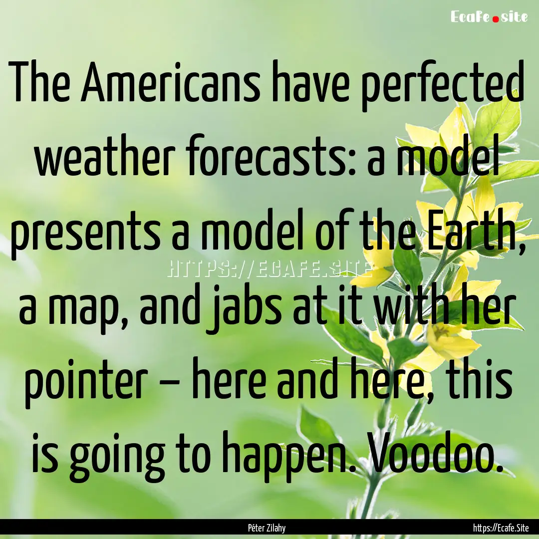 The Americans have perfected weather forecasts:.... : Quote by Péter Zilahy