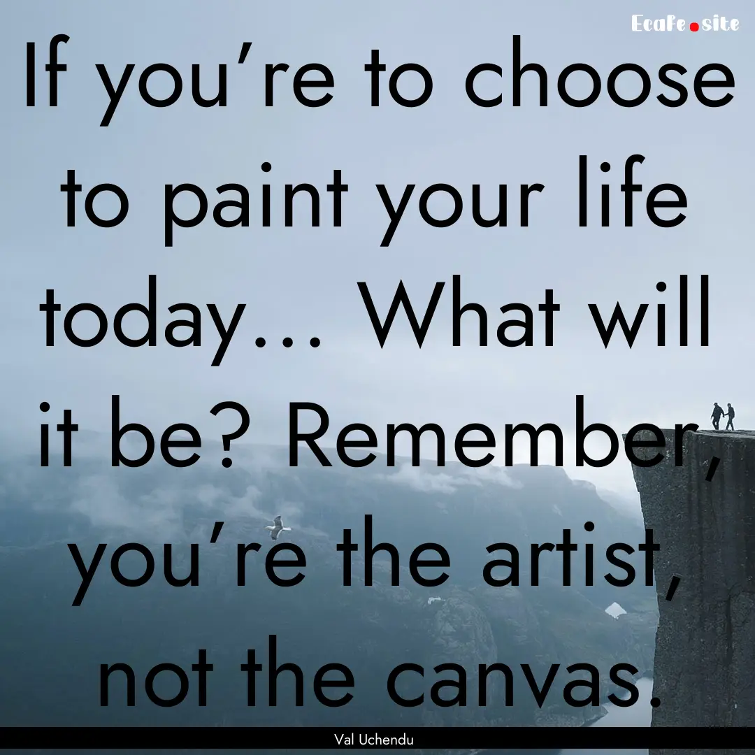 If you’re to choose to paint your life.... : Quote by Val Uchendu