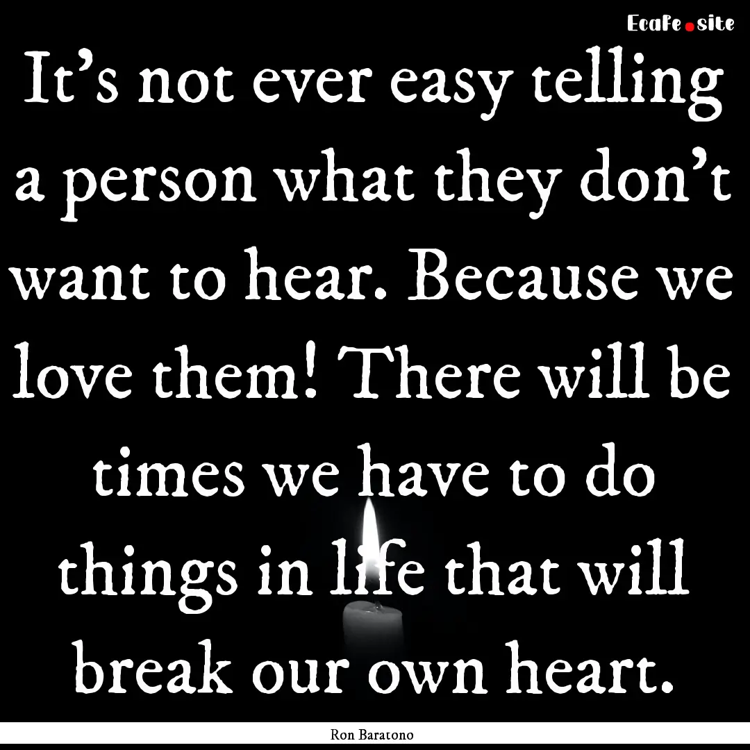 It’s not ever easy telling a person what.... : Quote by Ron Baratono