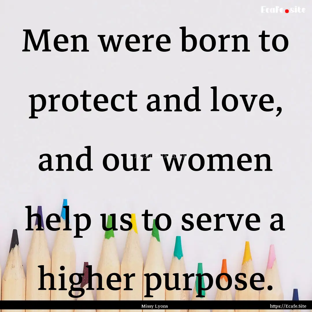 Men were born to protect and love, and our.... : Quote by Missy Lyons