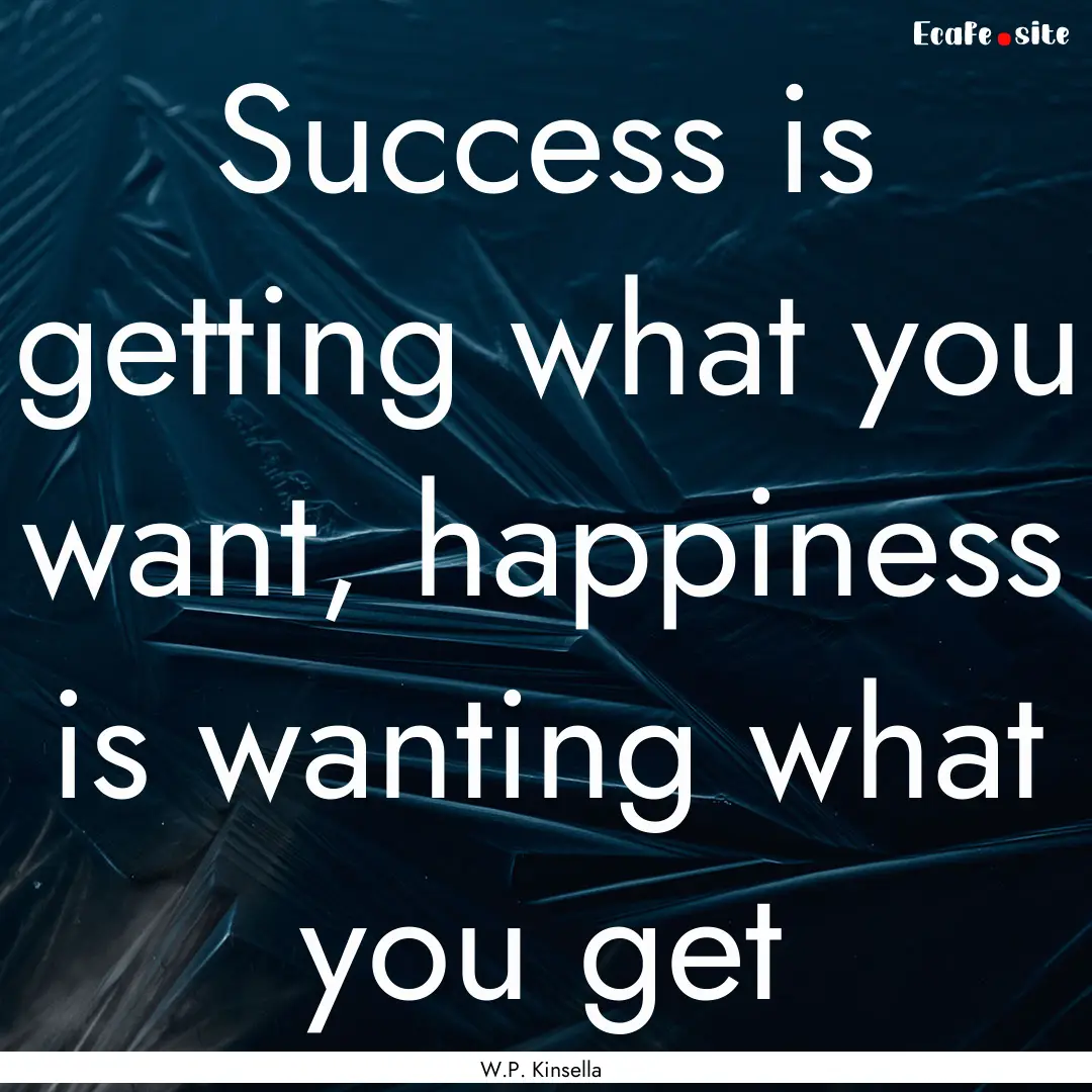 Success is getting what you want, happiness.... : Quote by W.P. Kinsella