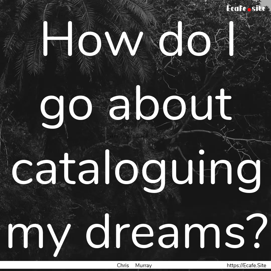 How do I go about cataloguing my dreams? : Quote by Chris Murray