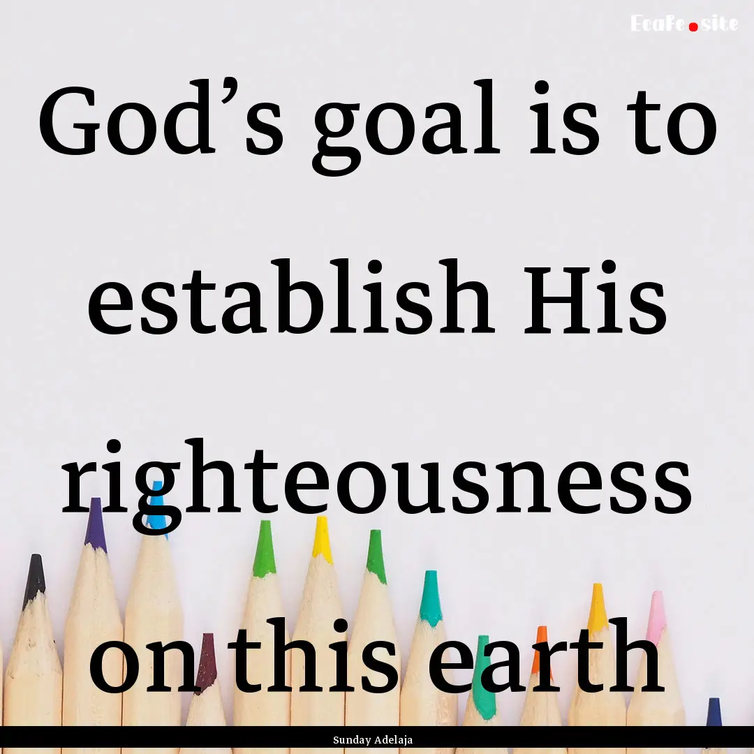 God’s goal is to establish His righteousness.... : Quote by Sunday Adelaja