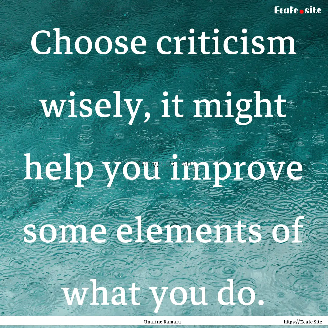 Choose criticism wisely, it might help you.... : Quote by Unarine Ramaru