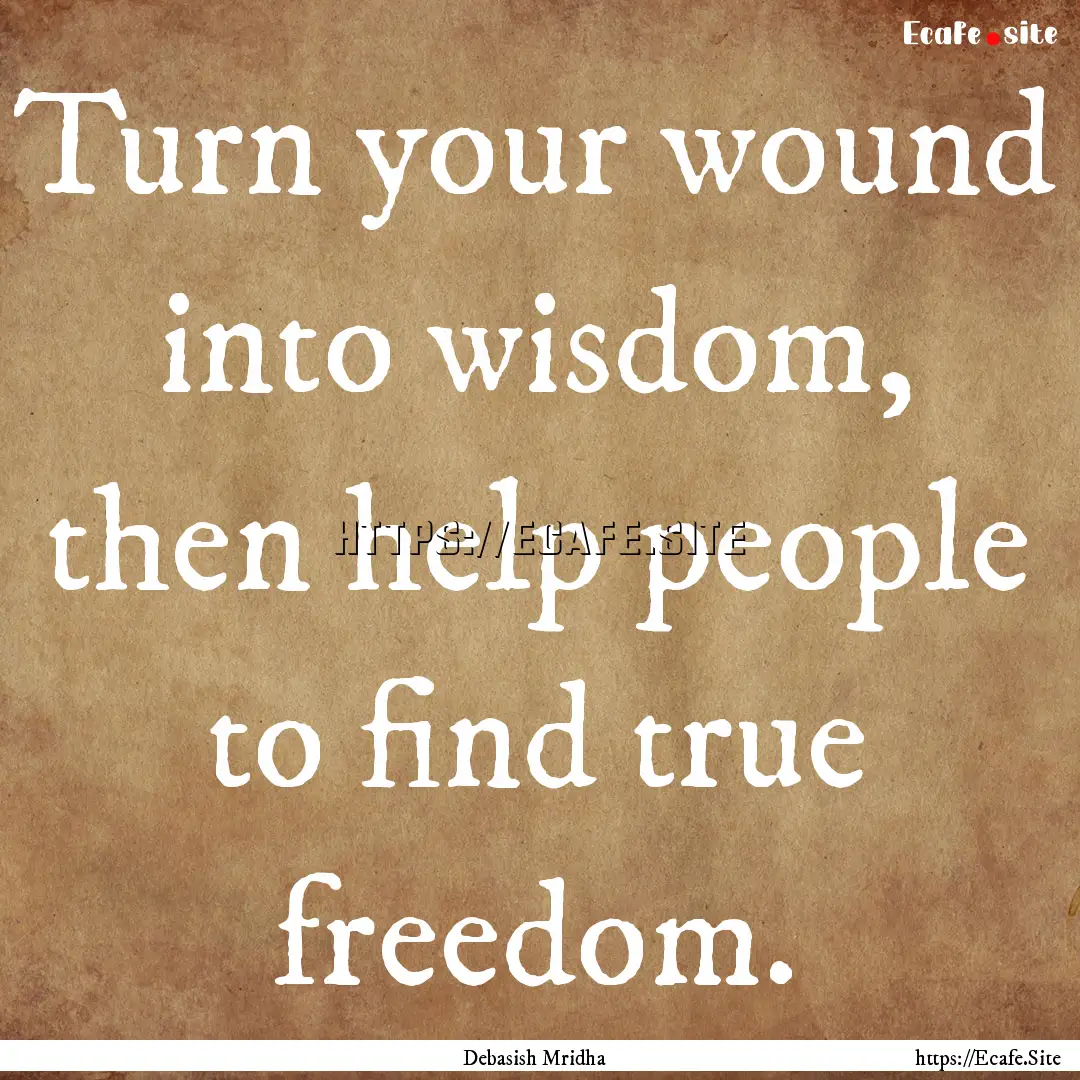 Turn your wound into wisdom, then help people.... : Quote by Debasish Mridha