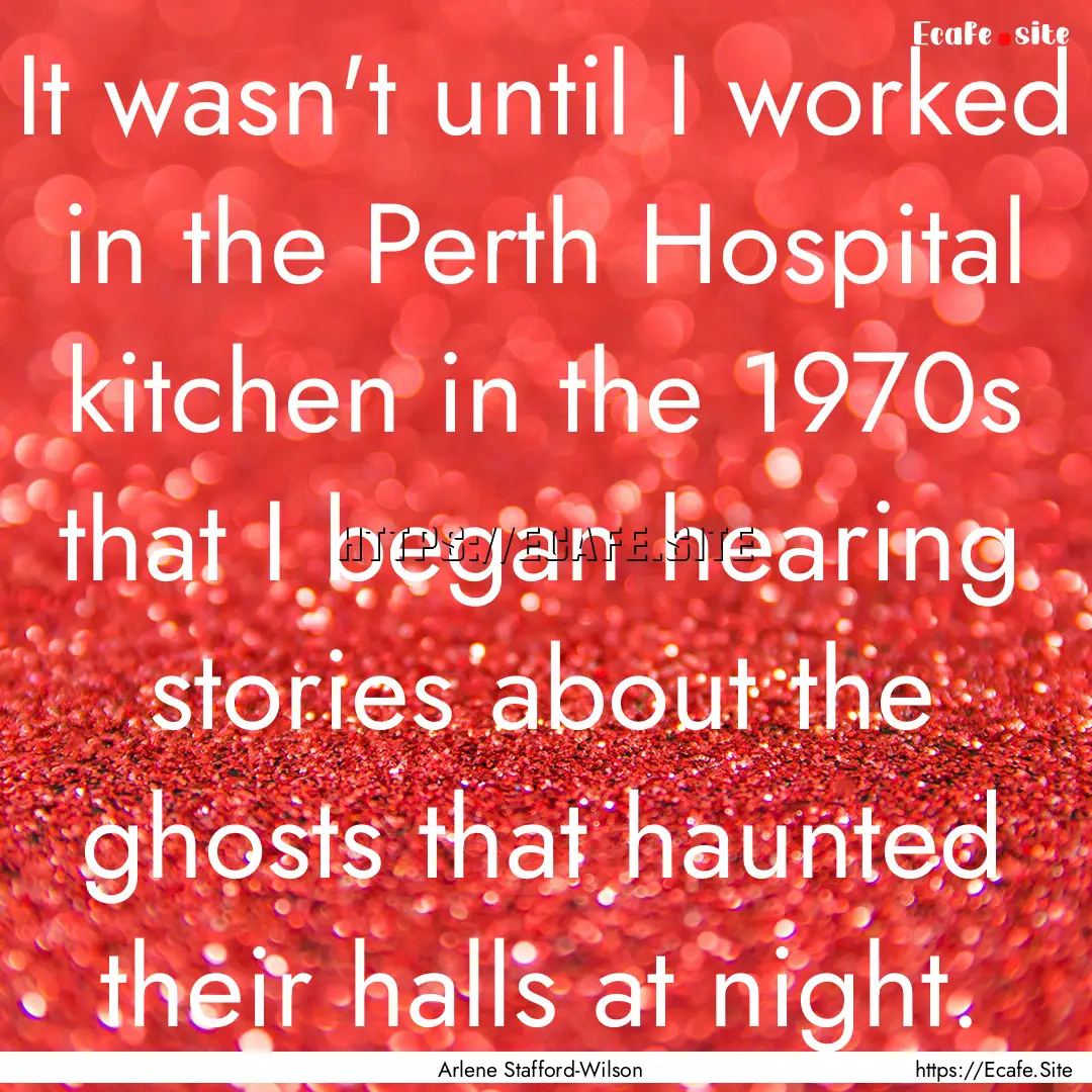 It wasn't until I worked in the Perth Hospital.... : Quote by Arlene Stafford-Wilson