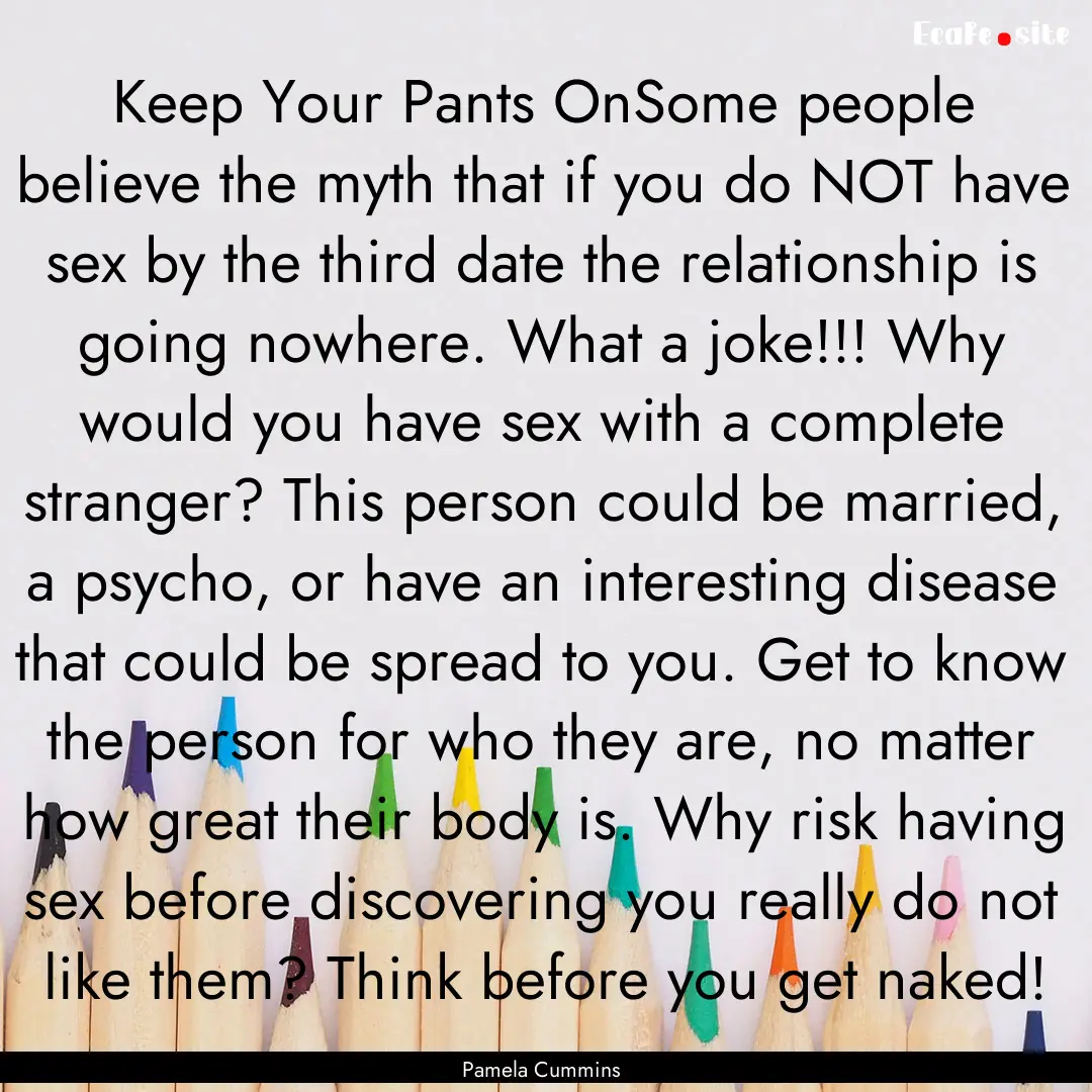 Keep Your Pants OnSome people believe the.... : Quote by Pamela Cummins