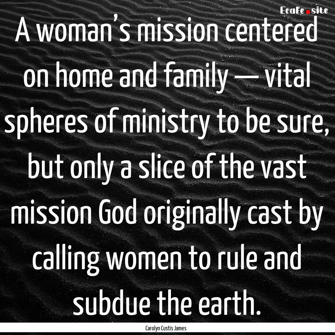 A woman’s mission centered on home and.... : Quote by Carolyn Custis James