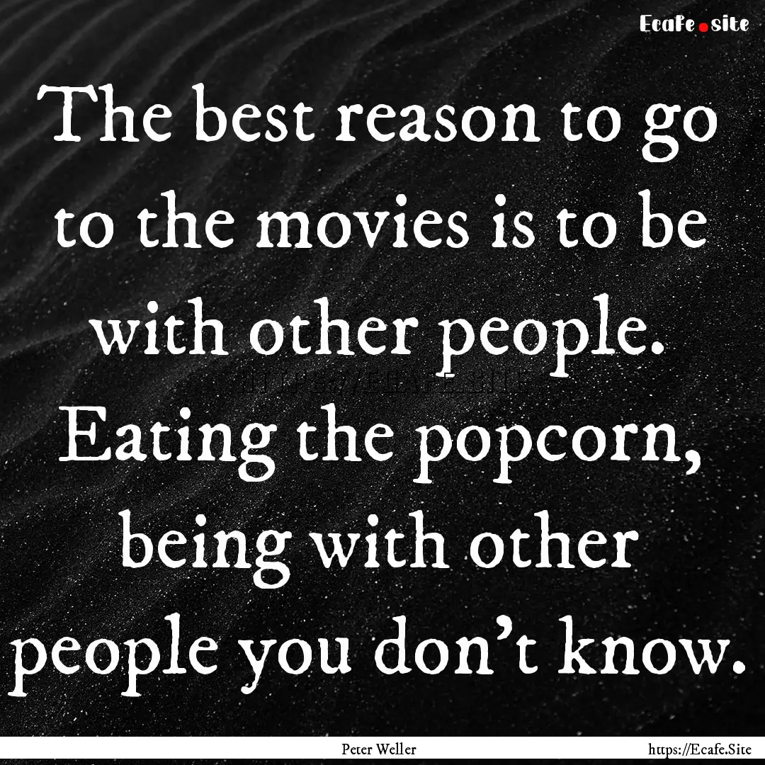 The best reason to go to the movies is to.... : Quote by Peter Weller