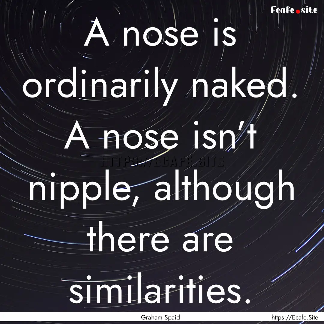 A nose is ordinarily naked. A nose isn’t.... : Quote by Graham Spaid