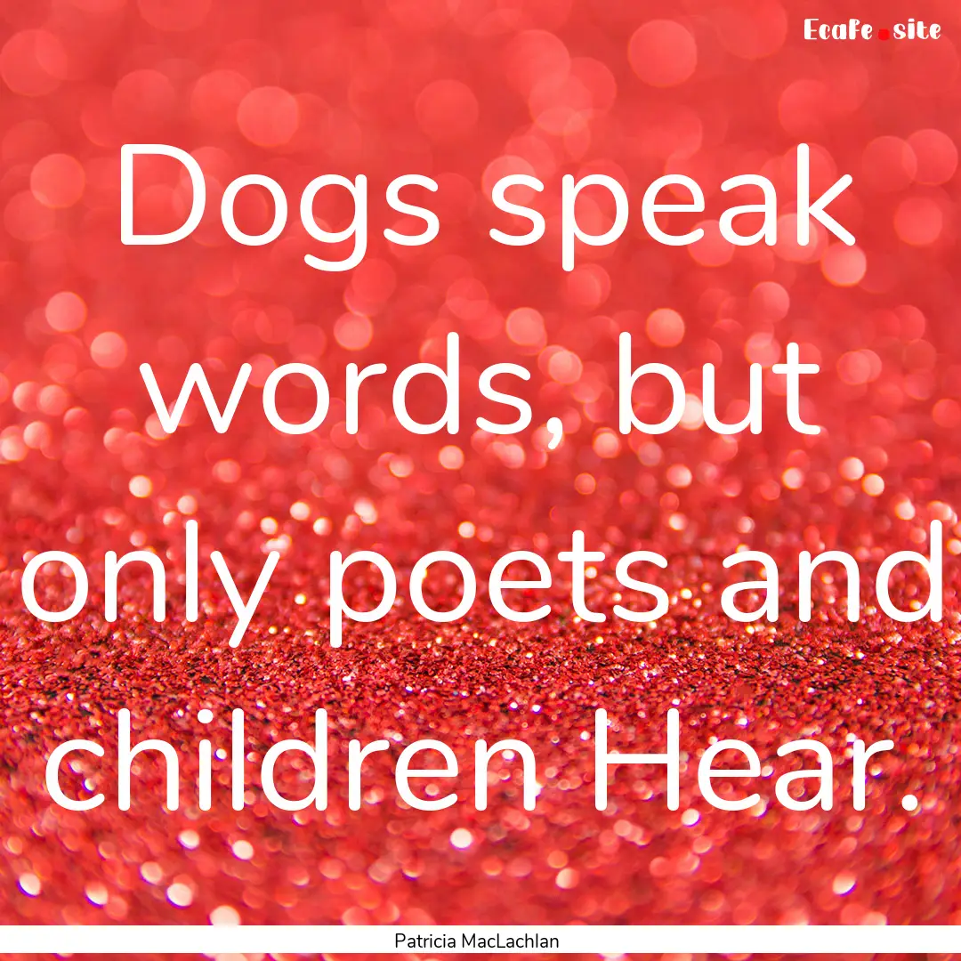 Dogs speak words, but only poets and children.... : Quote by Patricia MacLachlan