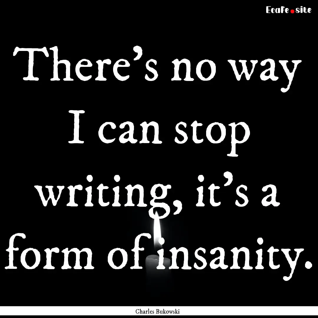 There's no way I can stop writing, it's a.... : Quote by Charles Bukowski