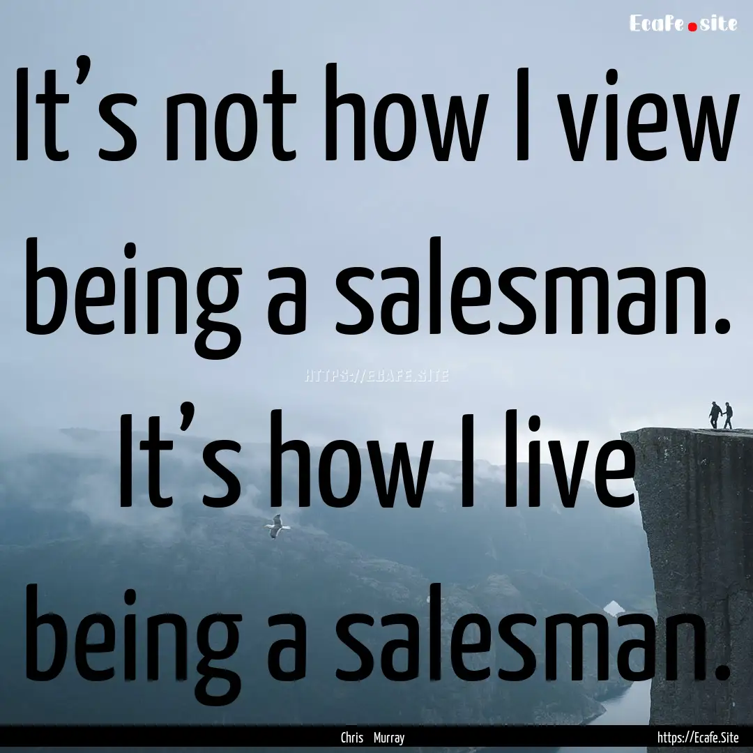 It’s not how I view being a salesman. It’s.... : Quote by Chris Murray