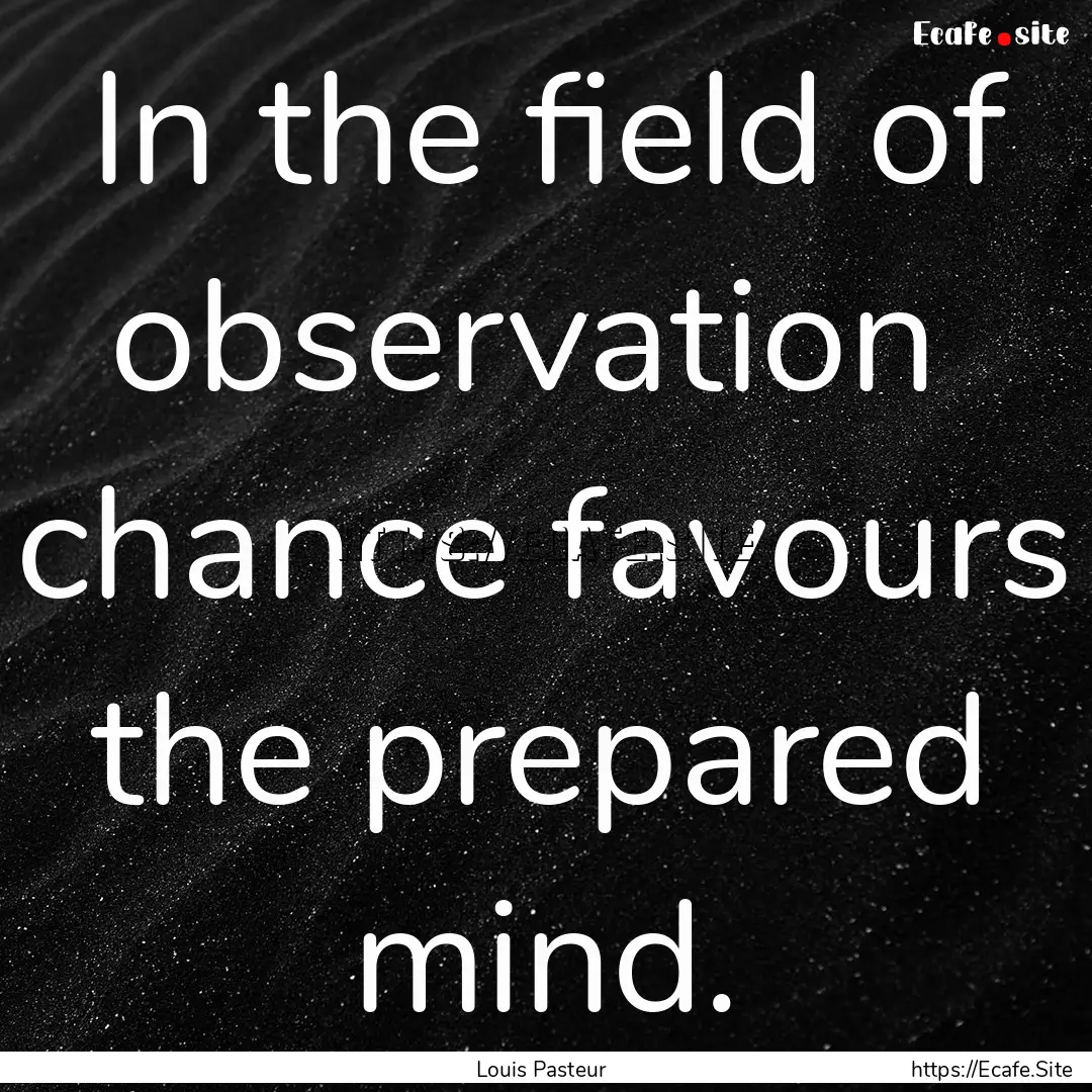 In the field of observation chance favours.... : Quote by Louis Pasteur