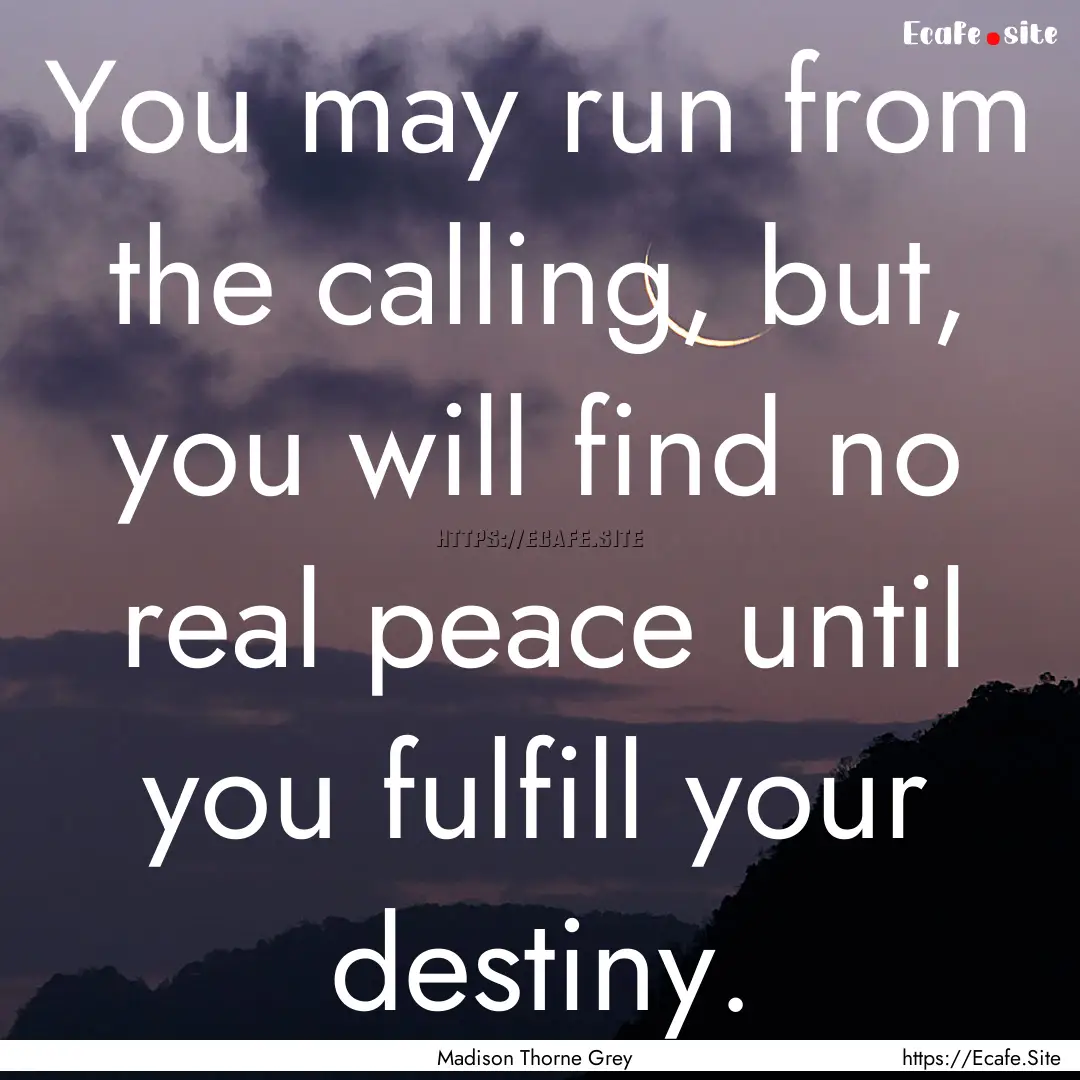 You may run from the calling, but, you will.... : Quote by Madison Thorne Grey