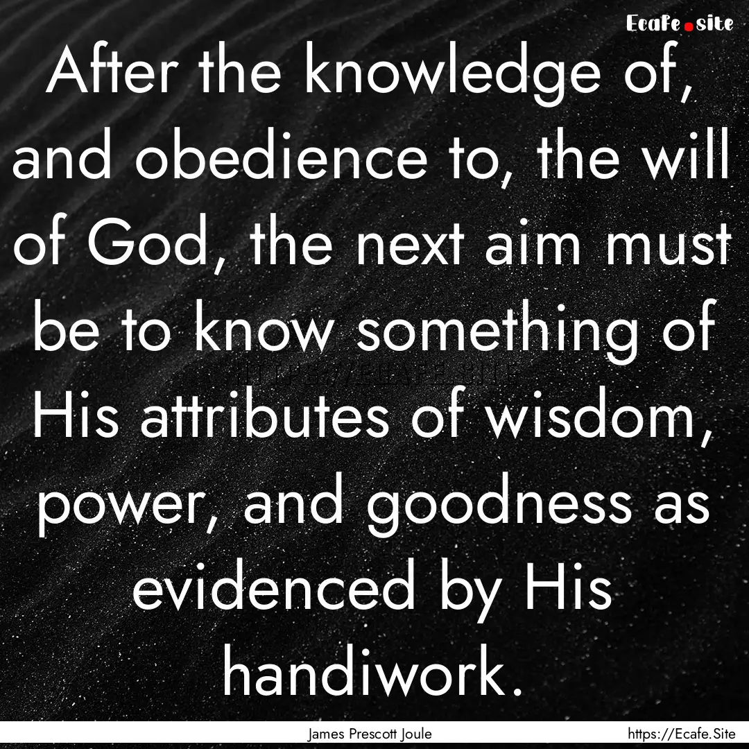 After the knowledge of, and obedience to,.... : Quote by James Prescott Joule