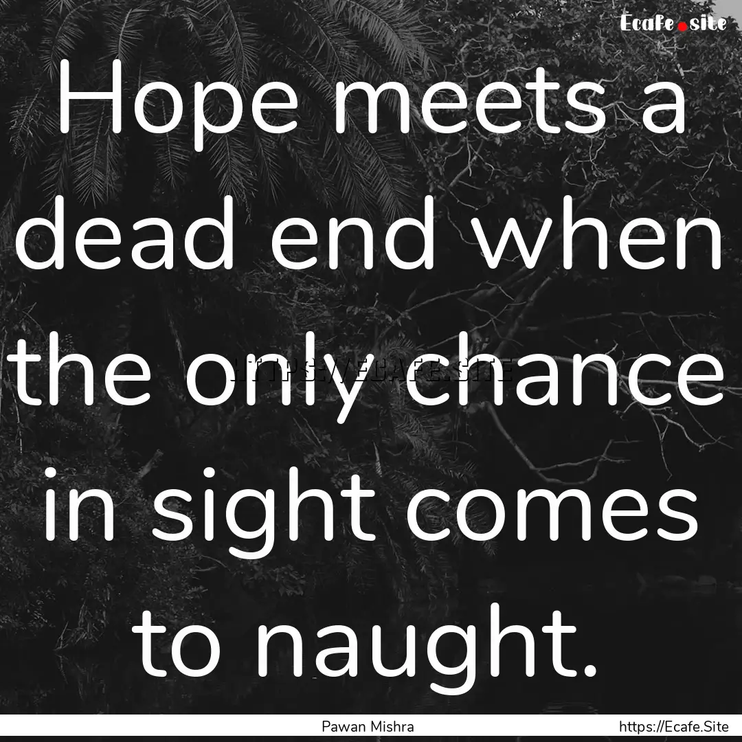 Hope meets a dead end when the only chance.... : Quote by Pawan Mishra