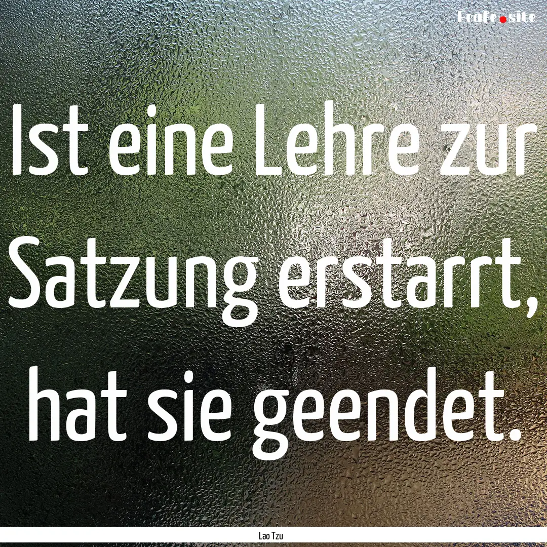 Ist eine Lehre zur Satzung erstarrt, hat.... : Quote by Lao Tzu