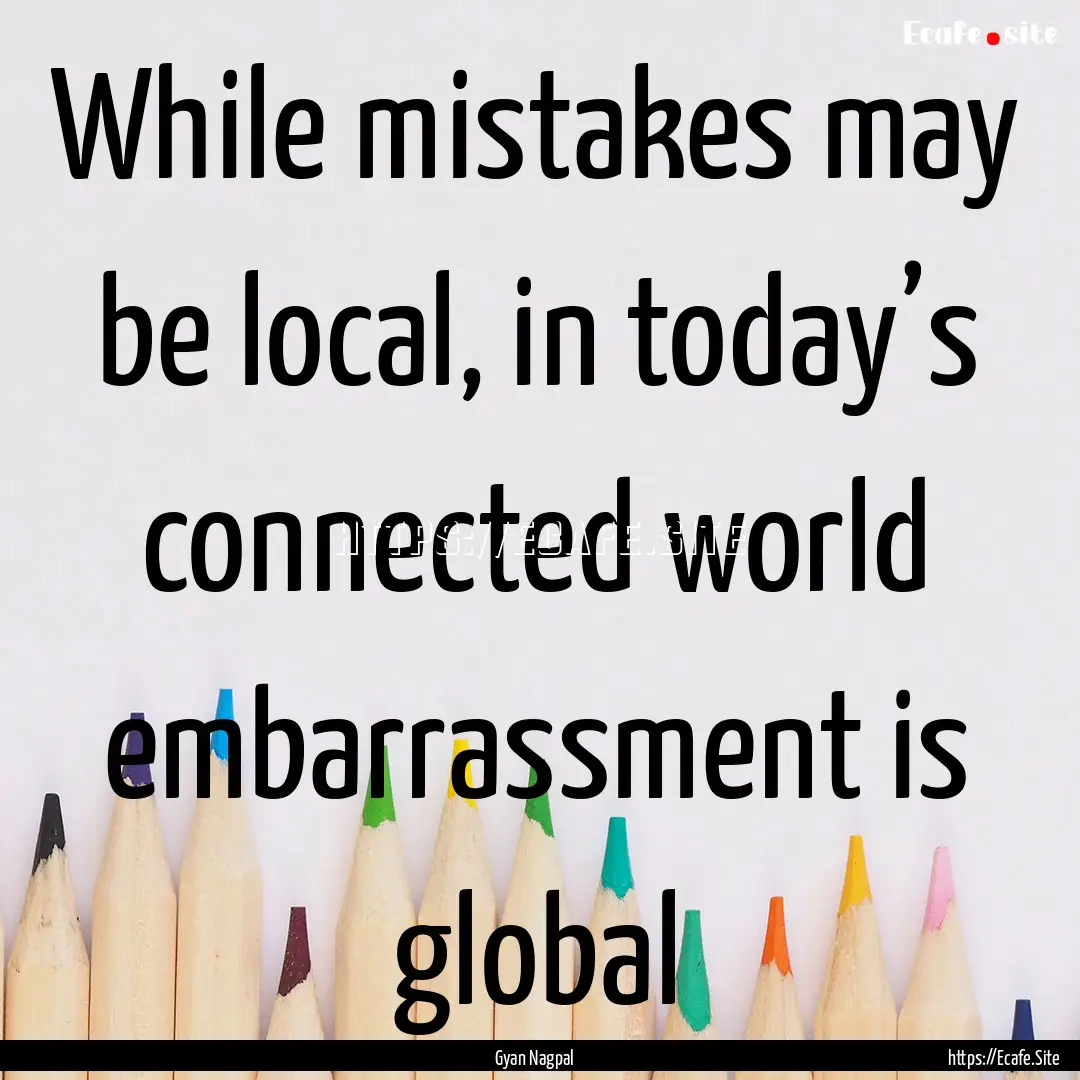 While mistakes may be local, in today’s.... : Quote by Gyan Nagpal