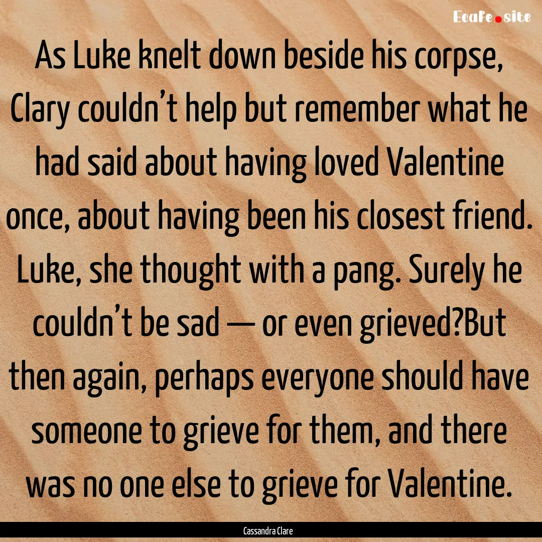 As Luke knelt down beside his corpse, Clary.... : Quote by Cassandra Clare