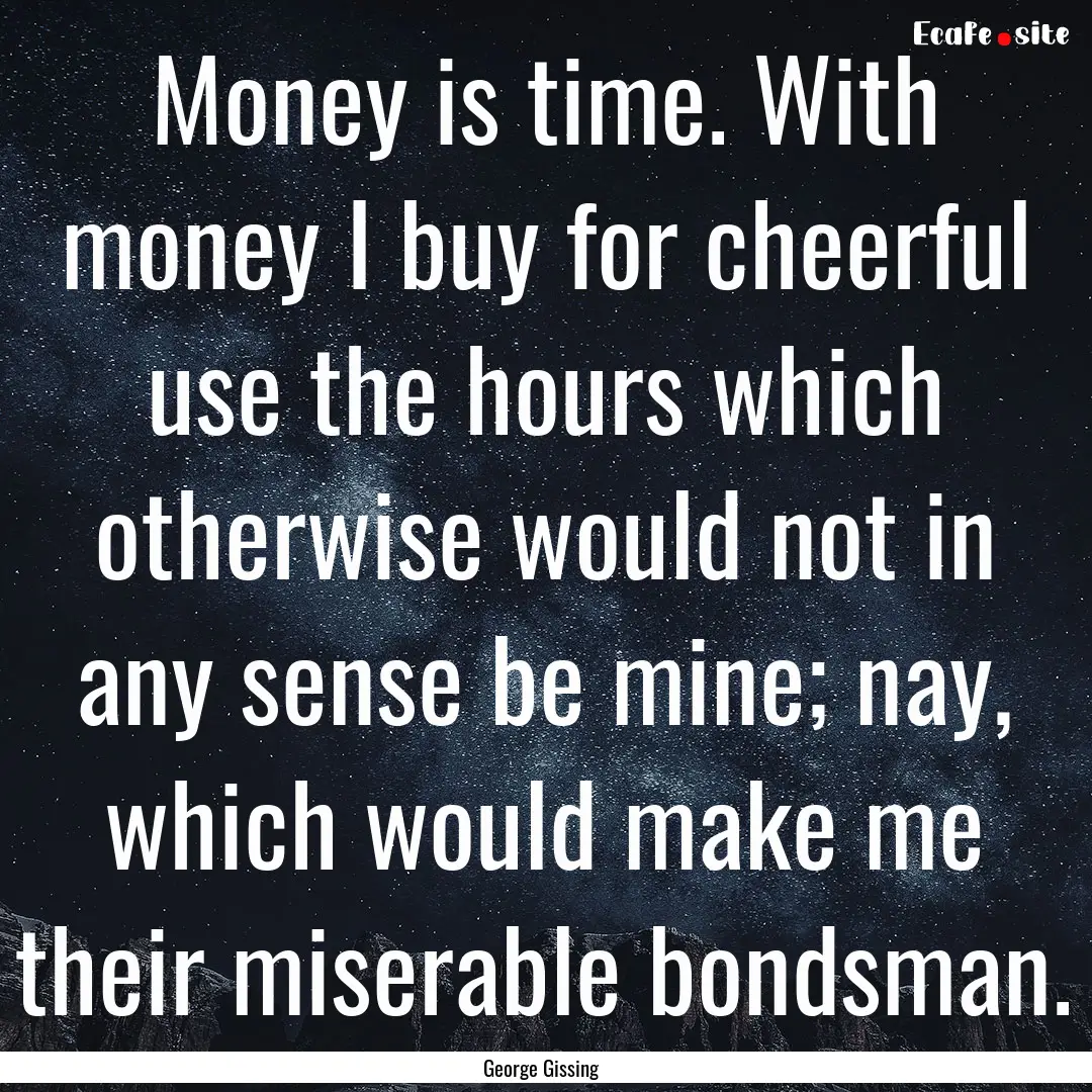 Money is time. With money I buy for cheerful.... : Quote by George Gissing