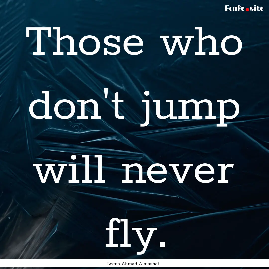 Those who don't jump will never fly. : Quote by Leena Ahmad Almashat