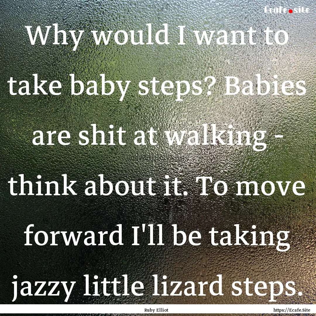 Why would I want to take baby steps? Babies.... : Quote by Ruby Elliot