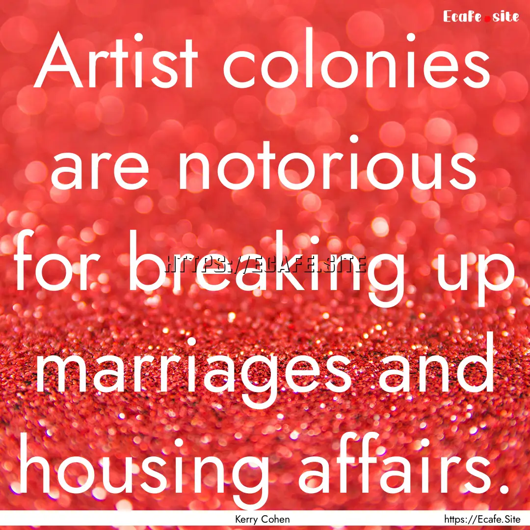 Artist colonies are notorious for breaking.... : Quote by Kerry Cohen