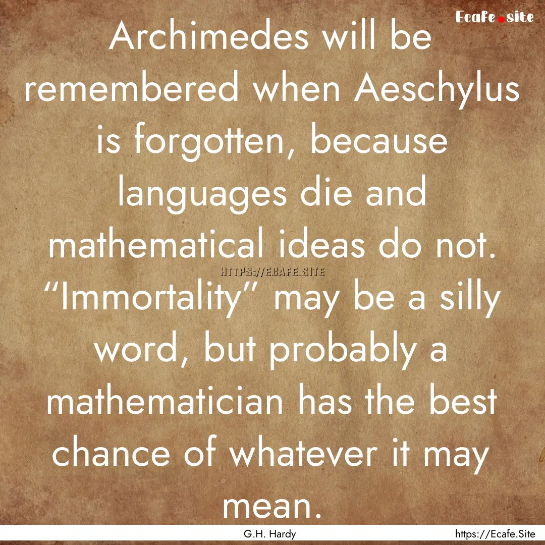 Archimedes will be remembered when Aeschylus.... : Quote by G.H. Hardy