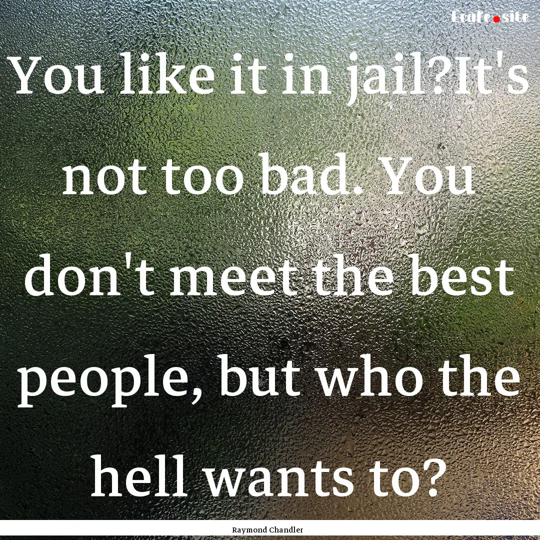 You like it in jail?It's not too bad. You.... : Quote by Raymond Chandler