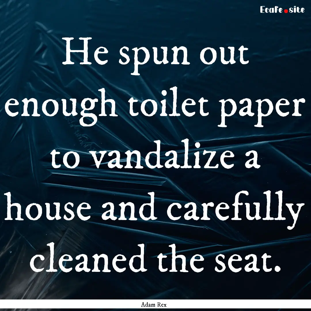 He spun out enough toilet paper to vandalize.... : Quote by Adam Rex