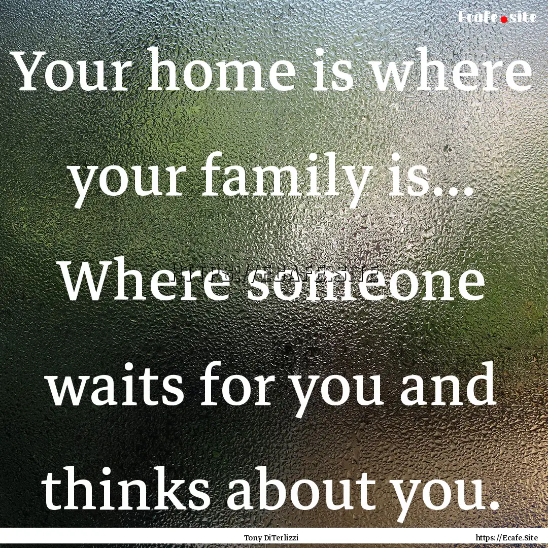 Your home is where your family is... Where.... : Quote by Tony DiTerlizzi