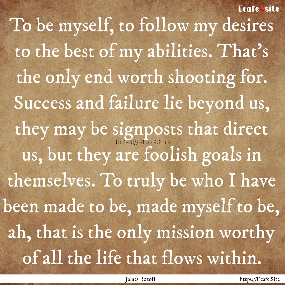 To be myself, to follow my desires to the.... : Quote by James Rozoff