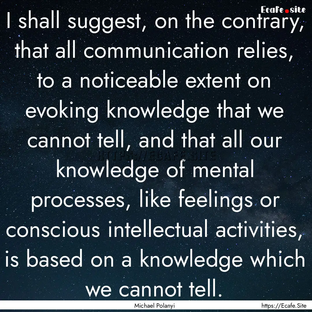 I shall suggest, on the contrary, that all.... : Quote by Michael Polanyi