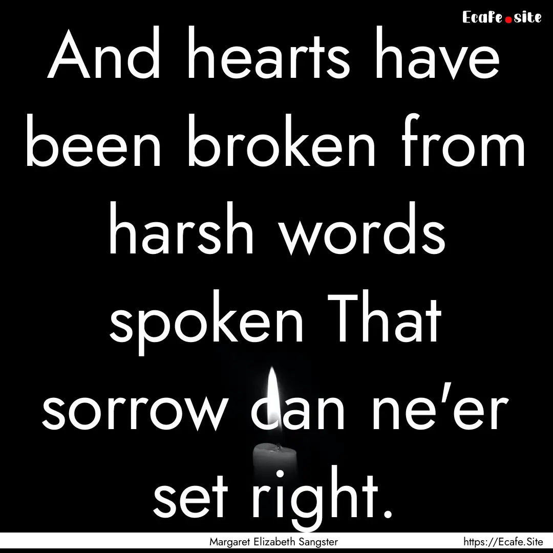 And hearts have been broken from harsh words.... : Quote by Margaret Elizabeth Sangster