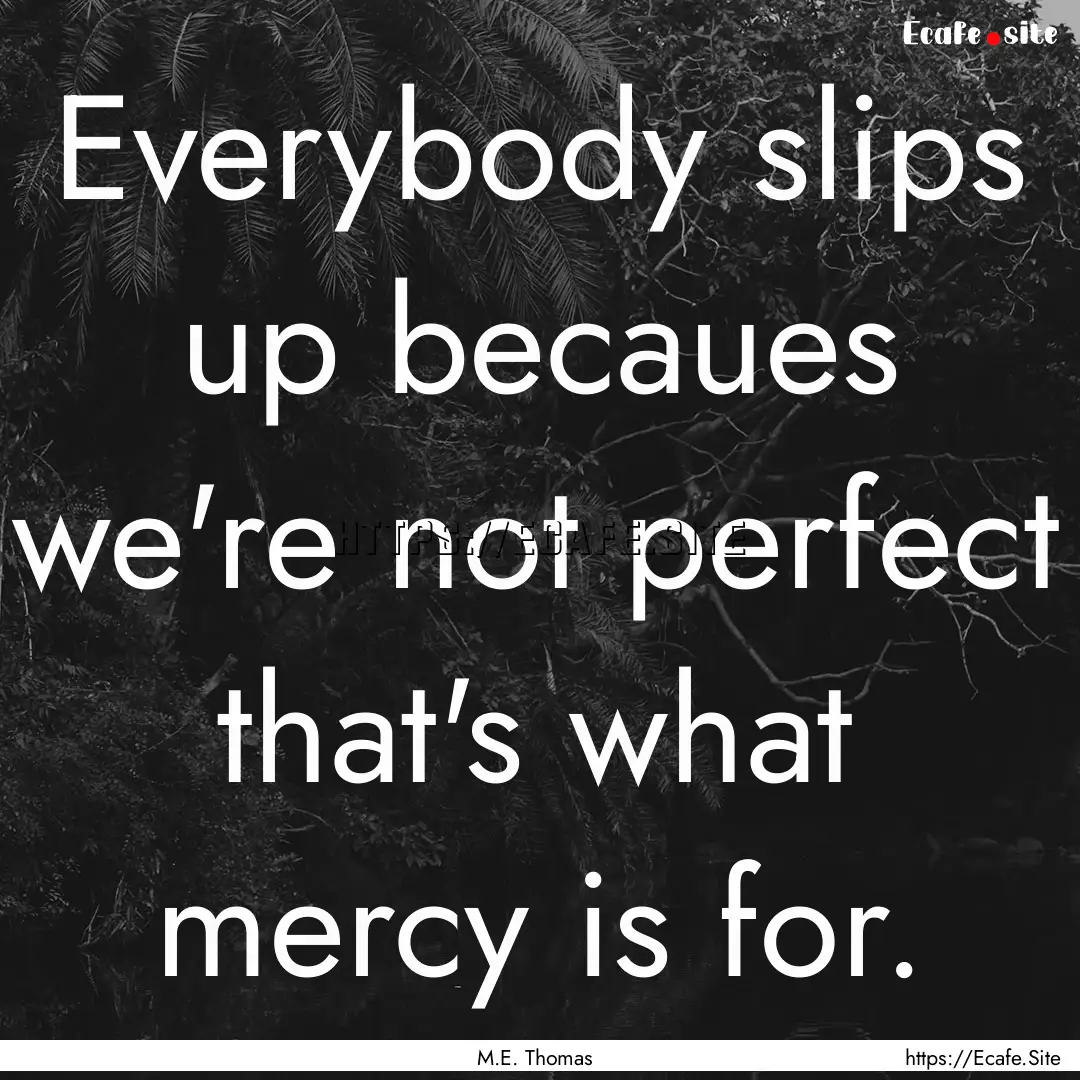 Everybody slips up becaues we're not perfect.... : Quote by M.E. Thomas