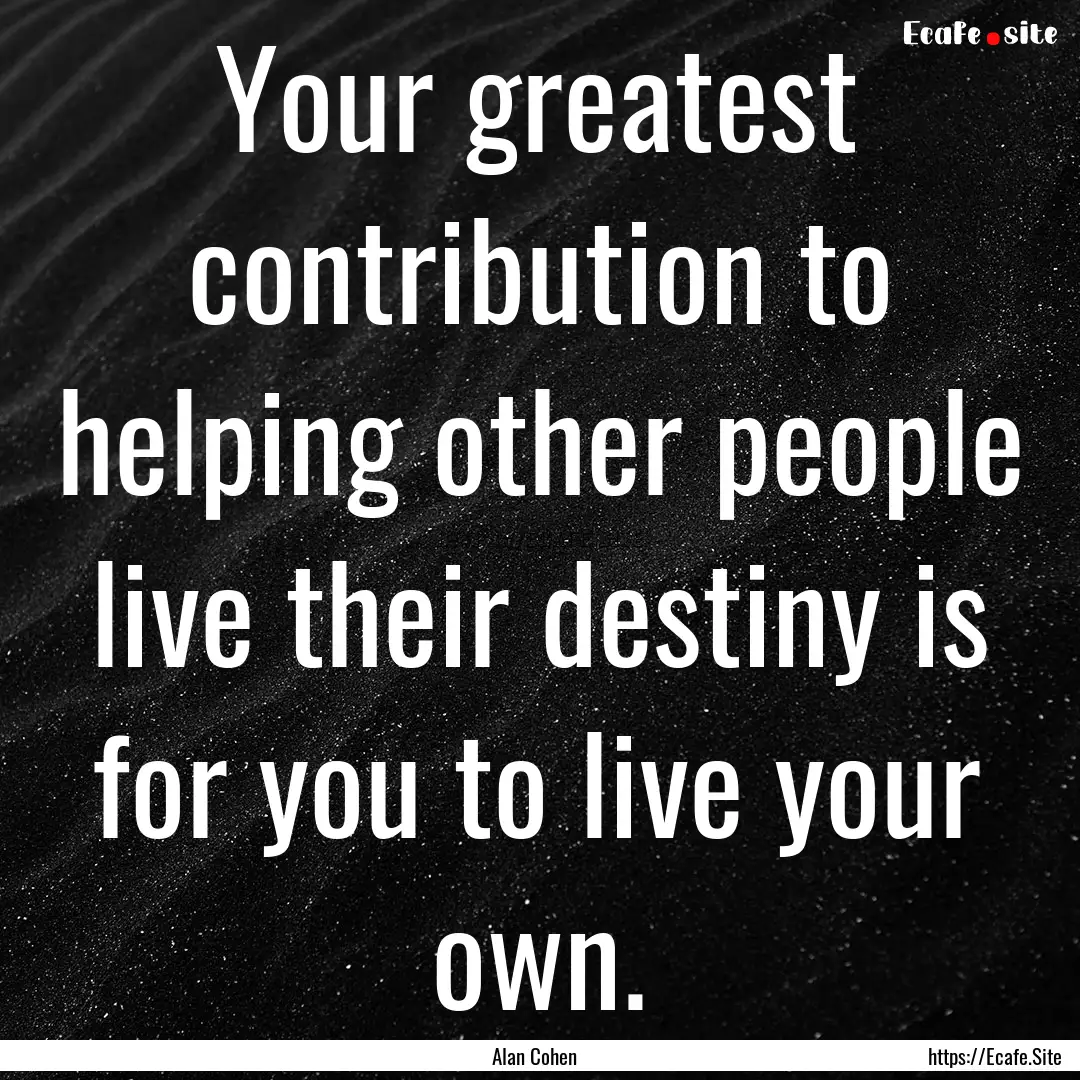 Your greatest contribution to helping other.... : Quote by Alan Cohen