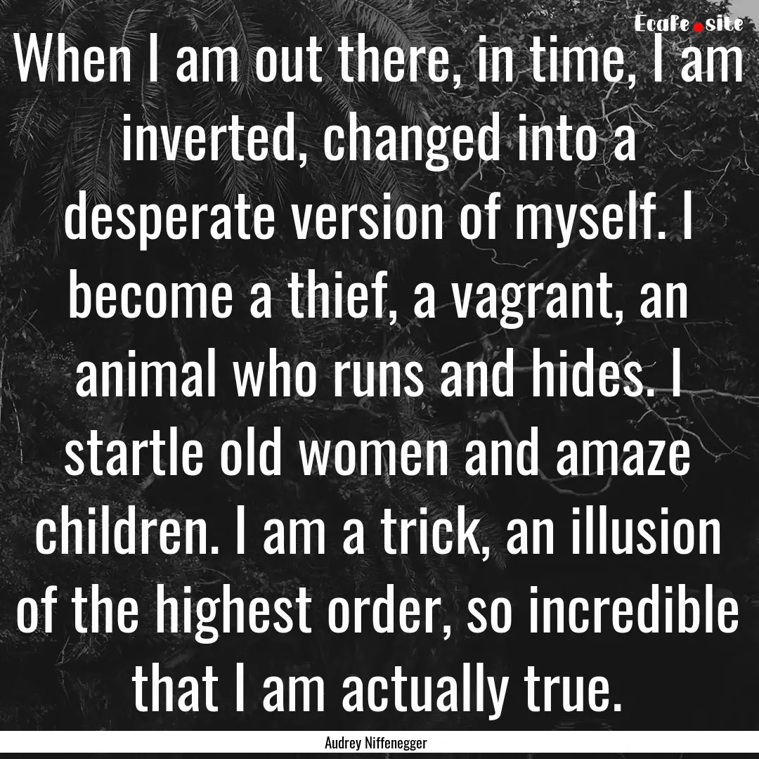 When I am out there, in time, I am inverted,.... : Quote by Audrey Niffenegger