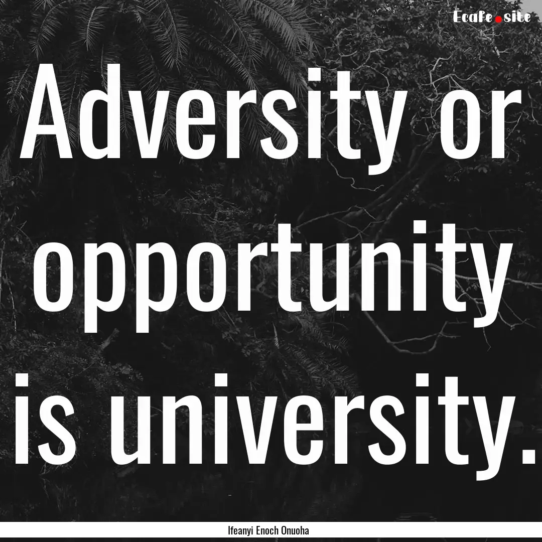 Adversity or opportunity is university. : Quote by Ifeanyi Enoch Onuoha