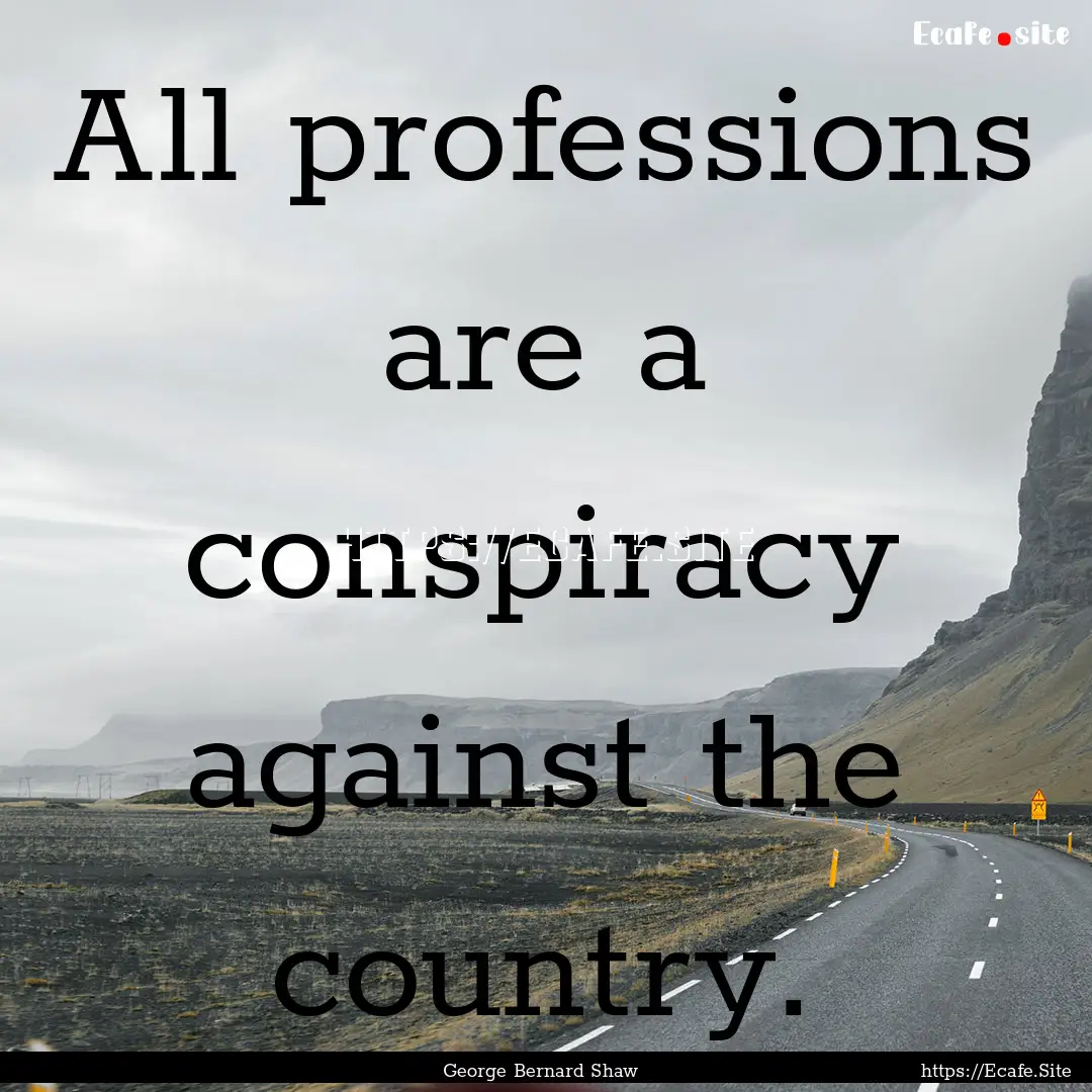 All professions are a conspiracy against.... : Quote by George Bernard Shaw