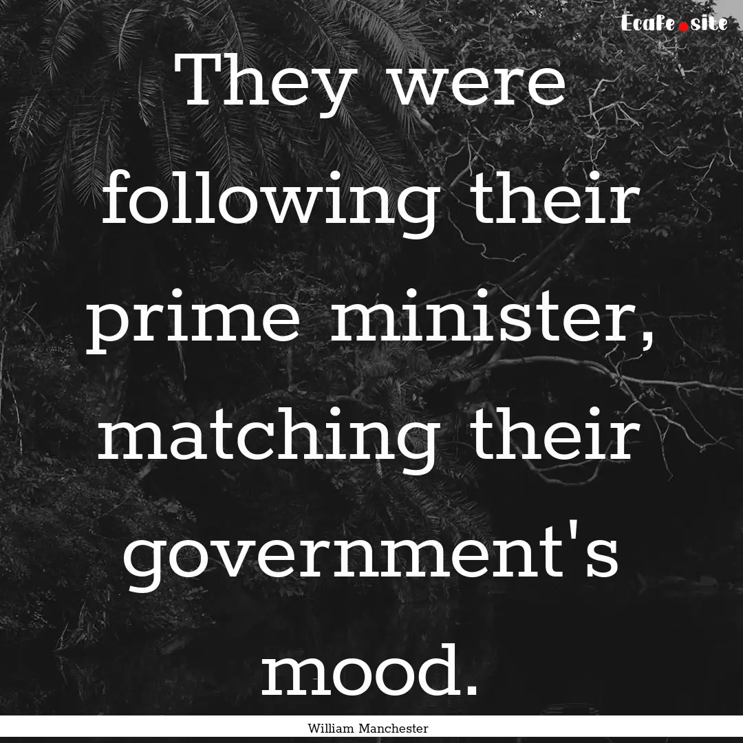 They were following their prime minister,.... : Quote by William Manchester