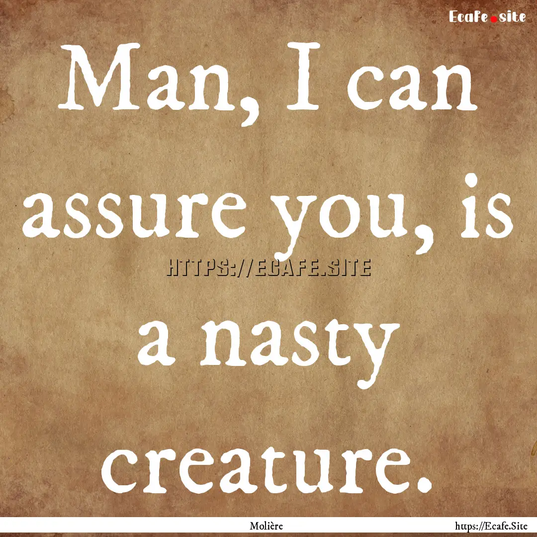 Man, I can assure you, is a nasty creature..... : Quote by Molière