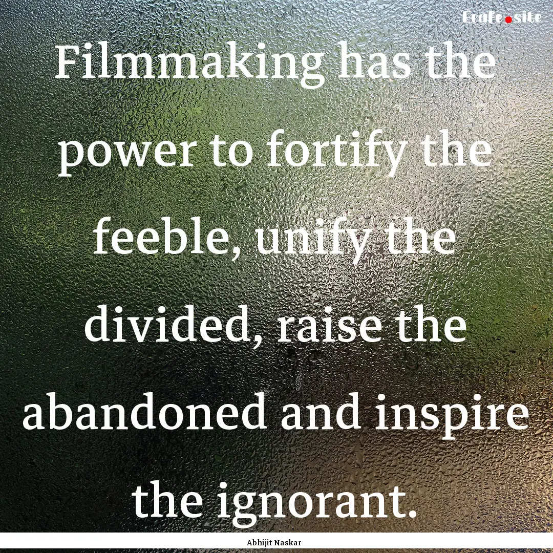 Filmmaking has the power to fortify the feeble,.... : Quote by Abhijit Naskar