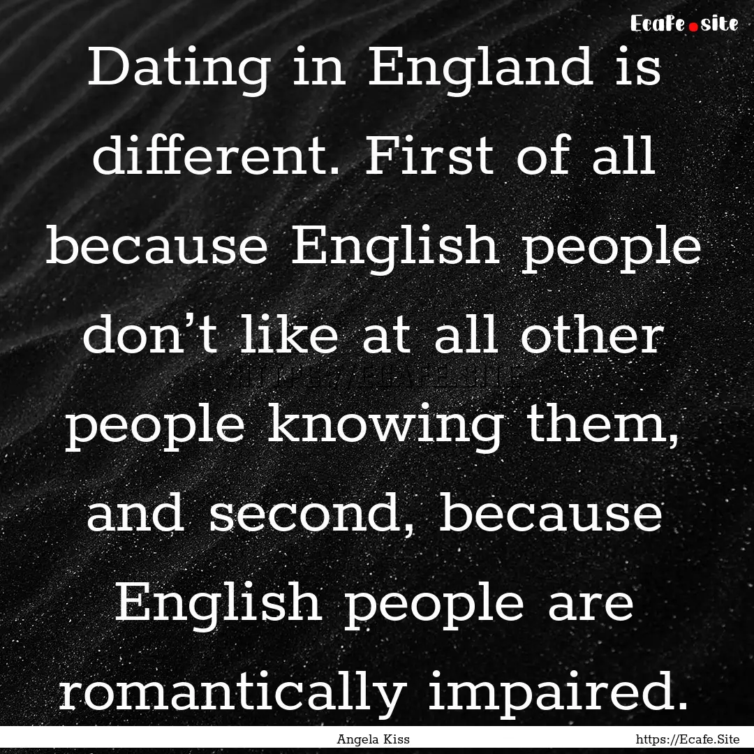 Dating in England is different. First of.... : Quote by Angela Kiss