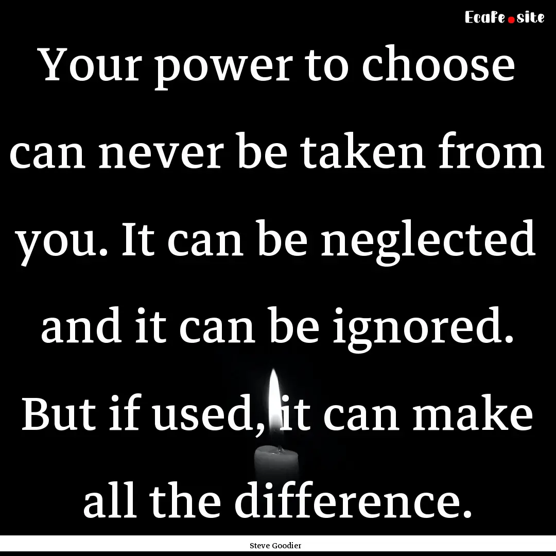 Your power to choose can never be taken from.... : Quote by Steve Goodier