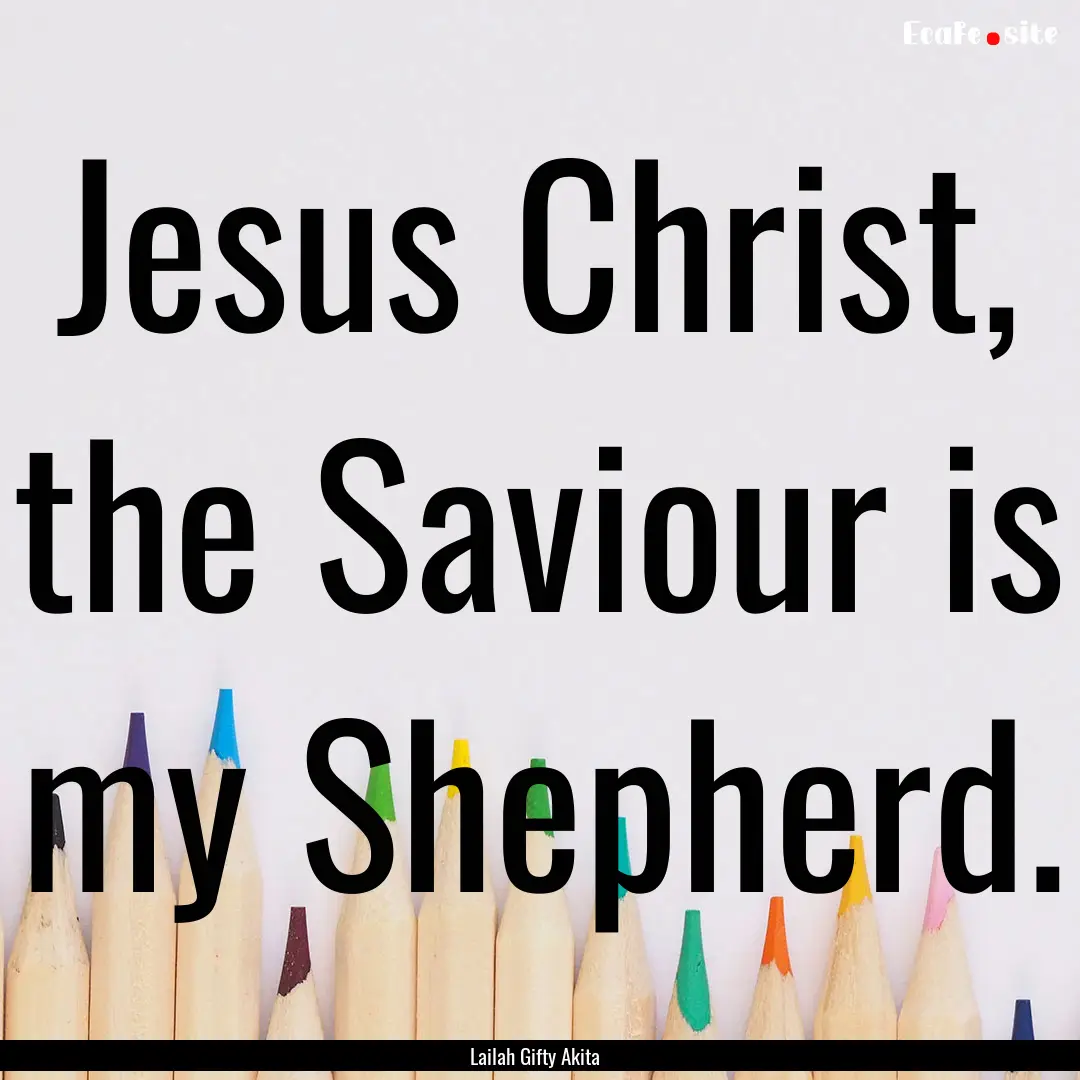 Jesus Christ, the Saviour is my Shepherd..... : Quote by Lailah Gifty Akita