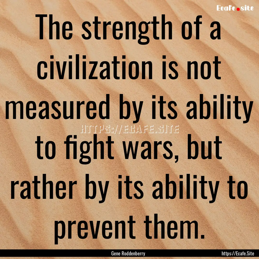 The strength of a civilization is not measured.... : Quote by Gene Roddenberry